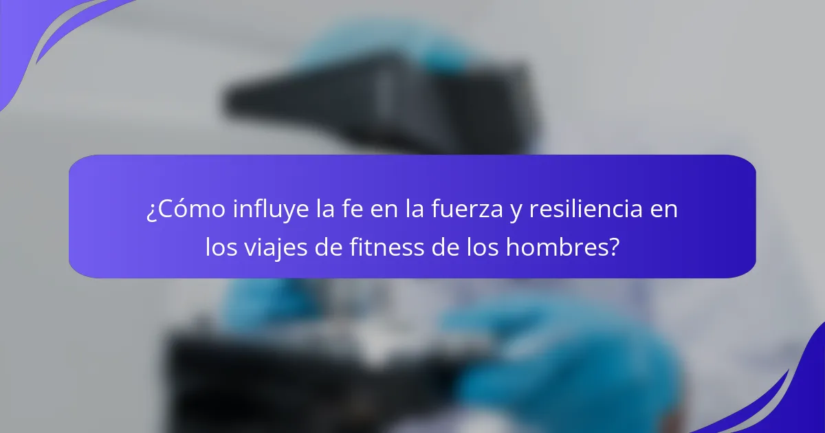 ¿Cómo influye la fe en la fuerza y resiliencia en los viajes de fitness de los hombres?