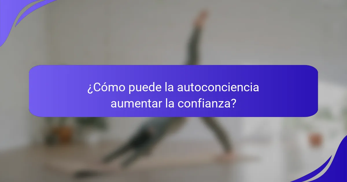 ¿Cómo puede la autoconciencia aumentar la confianza?