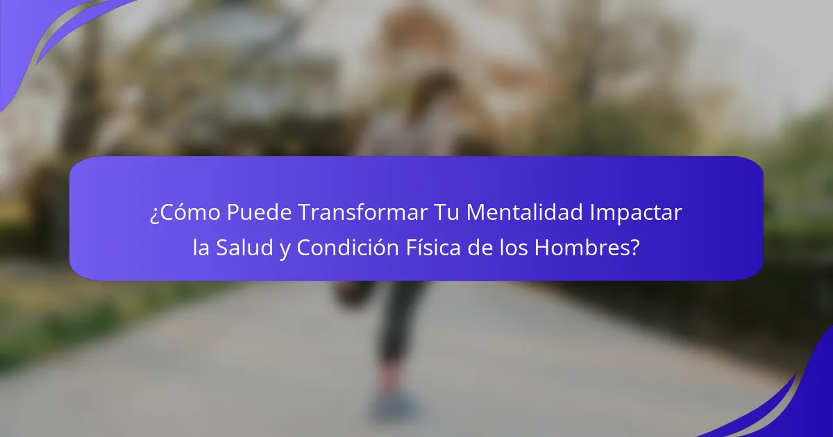 ¿Cómo Puede Transformar Tu Mentalidad Impactar la Salud y Condición Física de los Hombres?