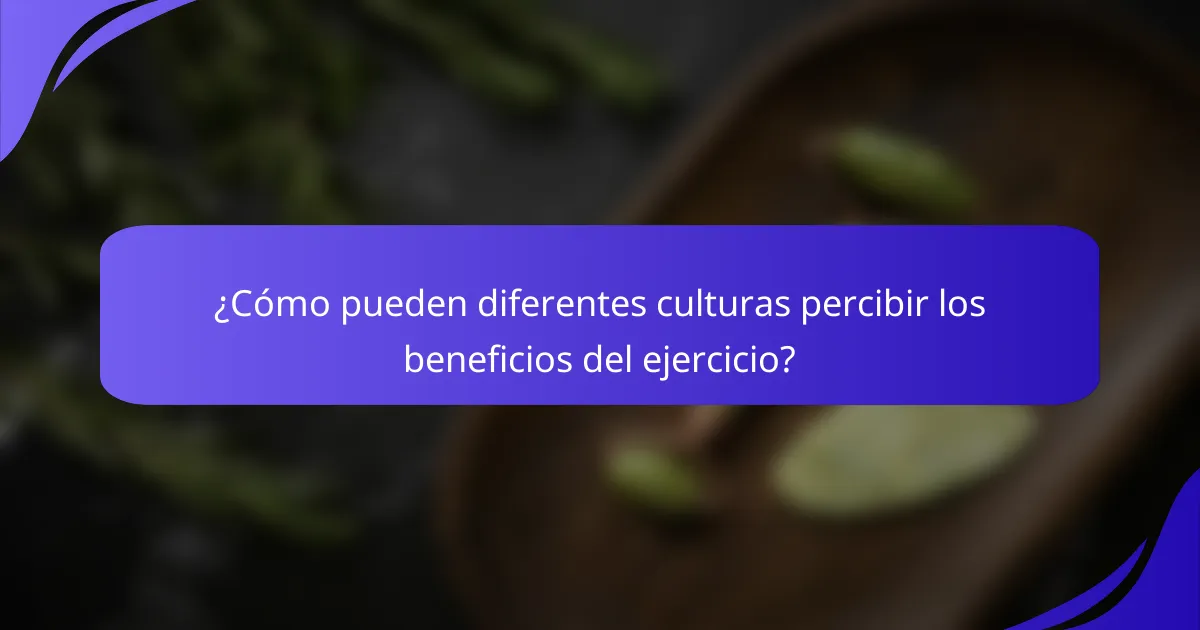¿Cómo pueden diferentes culturas percibir los beneficios del ejercicio?