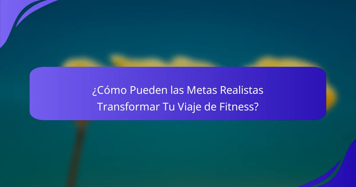 ¿Cómo Pueden las Metas Realistas Transformar Tu Viaje de Fitness?