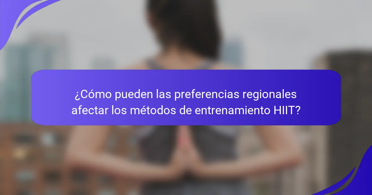 ¿Cómo pueden las preferencias regionales afectar los métodos de entrenamiento HIIT?