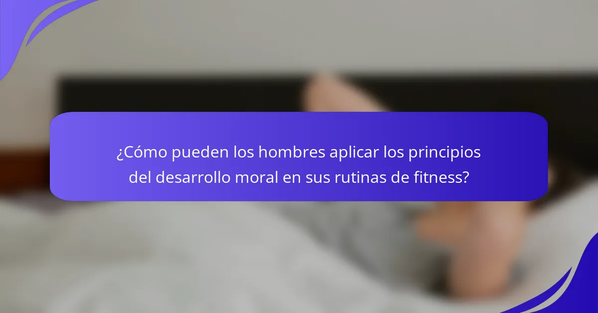 ¿Cómo pueden los hombres aplicar los principios del desarrollo moral en sus rutinas de fitness?