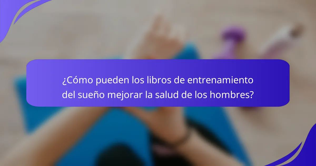 ¿Cómo pueden los libros de entrenamiento del sueño mejorar la salud de los hombres?