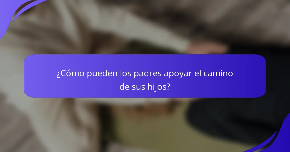 ¿Cómo pueden los padres apoyar el camino de sus hijos?