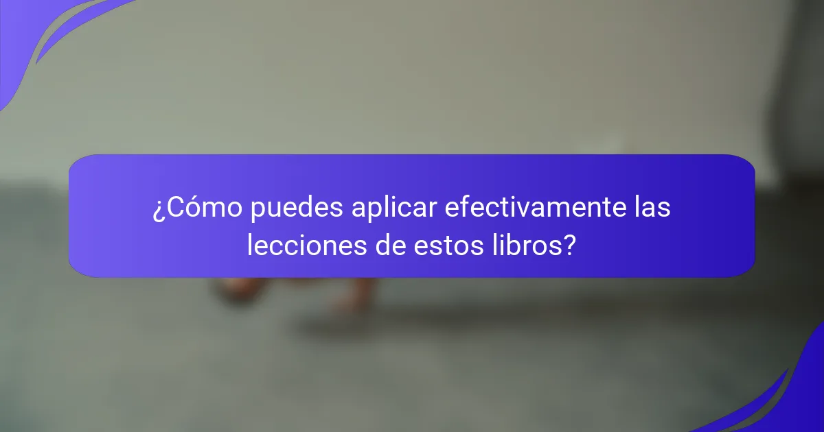 ¿Cómo puedes aplicar efectivamente las lecciones de estos libros?