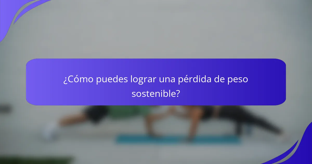 ¿Cómo puedes lograr una pérdida de peso sostenible?