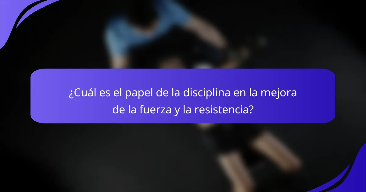 ¿Cuál es el papel de la disciplina en la mejora de la fuerza y la resistencia?