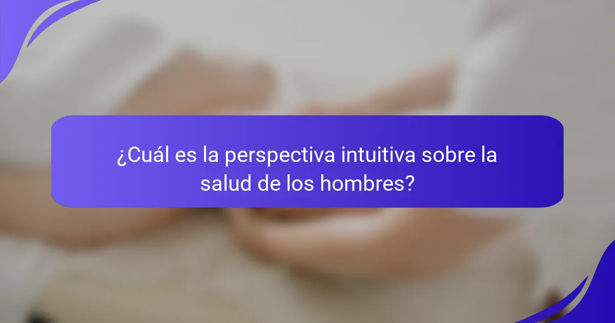 ¿Cuál es la perspectiva intuitiva sobre la salud de los hombres?