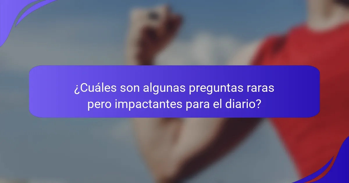 ¿Cuáles son algunas preguntas raras pero impactantes para el diario?