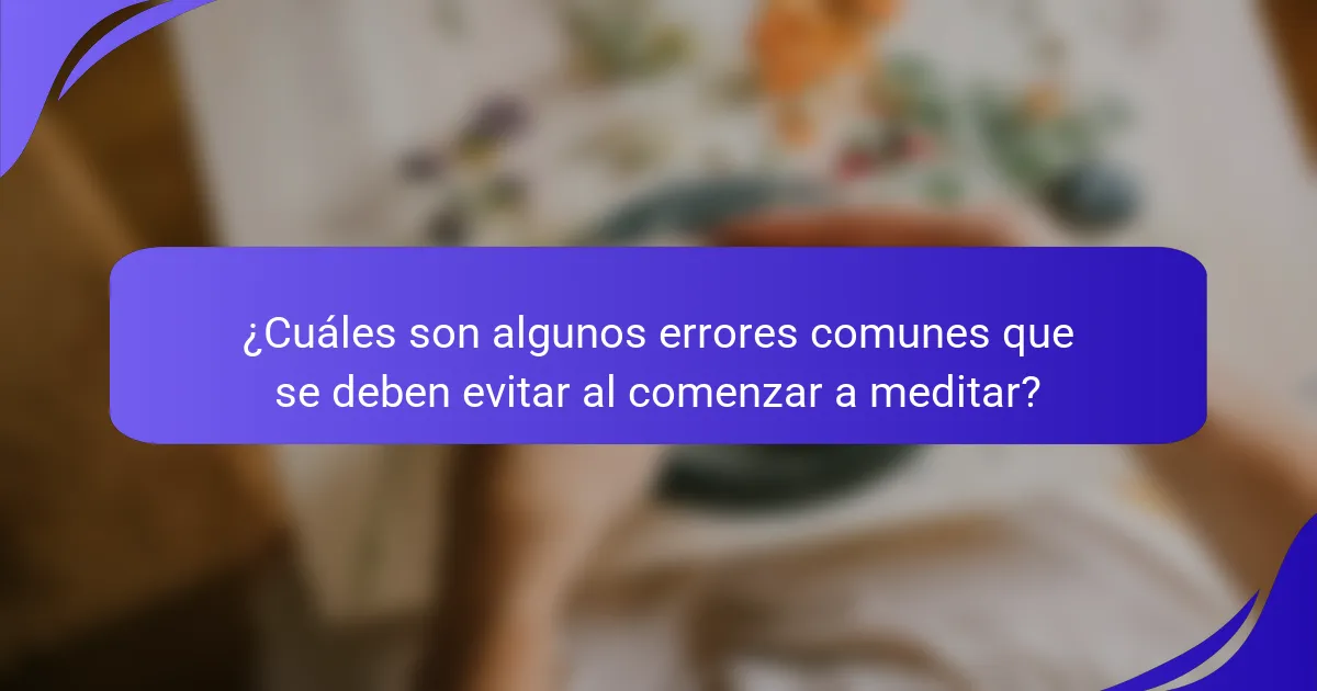 ¿Cuáles son algunos errores comunes que se deben evitar al comenzar a meditar?