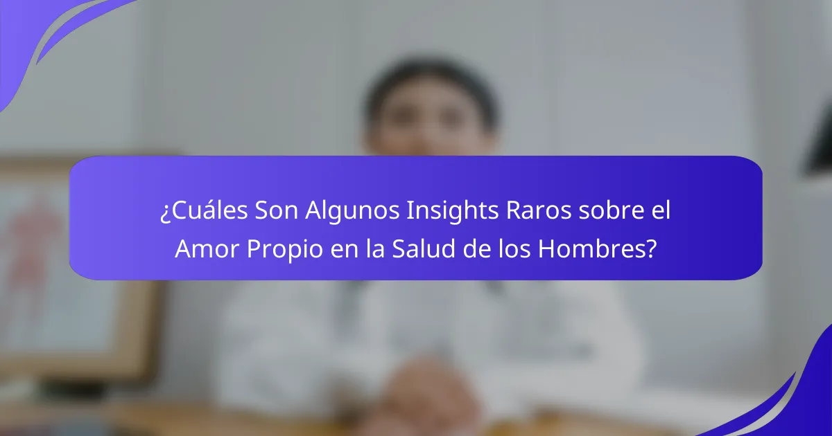 ¿Cuáles Son Algunos Insights Raros sobre el Amor Propio en la Salud de los Hombres?