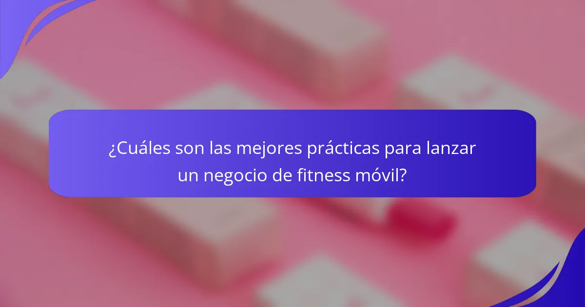 ¿Cuáles son las mejores prácticas para lanzar un negocio de fitness móvil?
