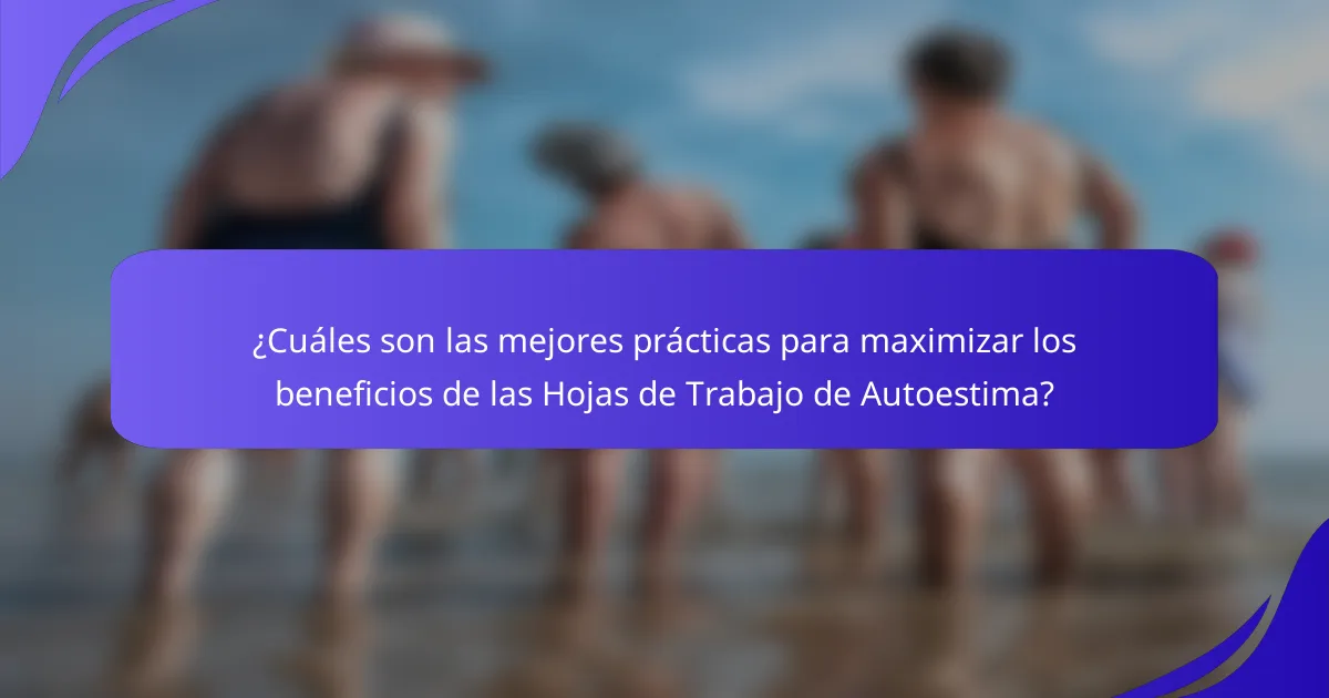 ¿Cuáles son las mejores prácticas para maximizar los beneficios de las Hojas de Trabajo de Autoestima?