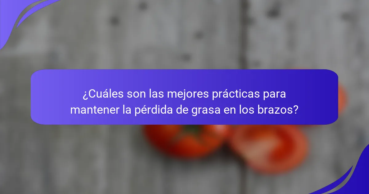 ¿Cuáles son las mejores prácticas para mantener la pérdida de grasa en los brazos?