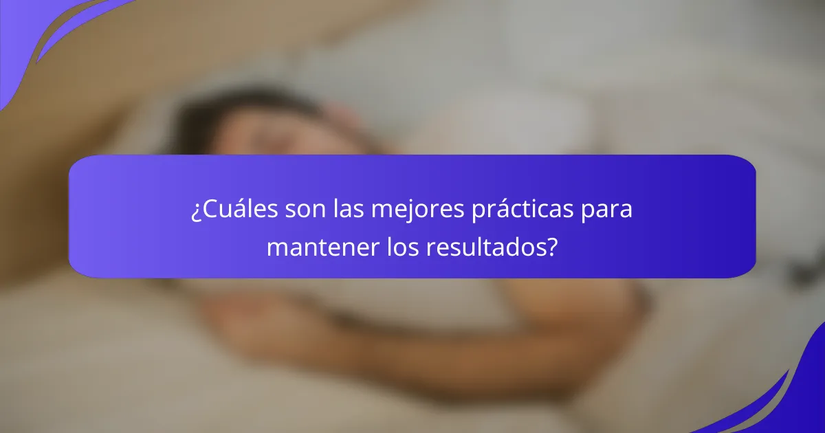¿Cuáles son las mejores prácticas para mantener los resultados?