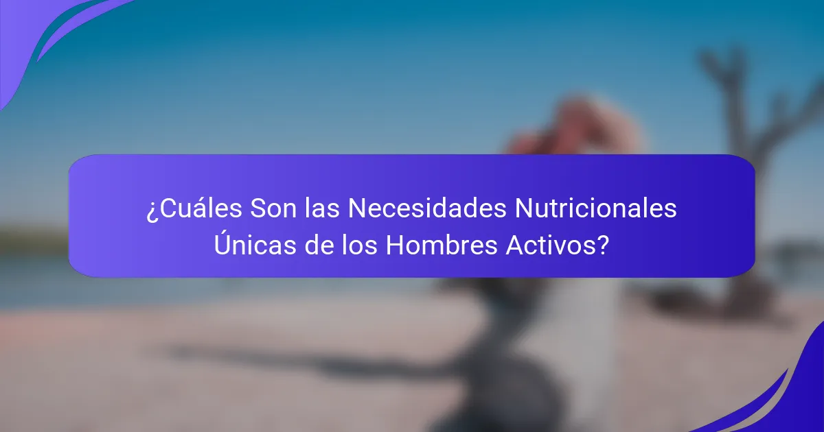 ¿Cuáles Son las Necesidades Nutricionales Únicas de los Hombres Activos?