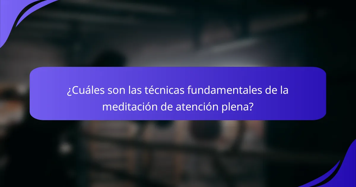 ¿Cuáles son las técnicas fundamentales de la meditación de atención plena?