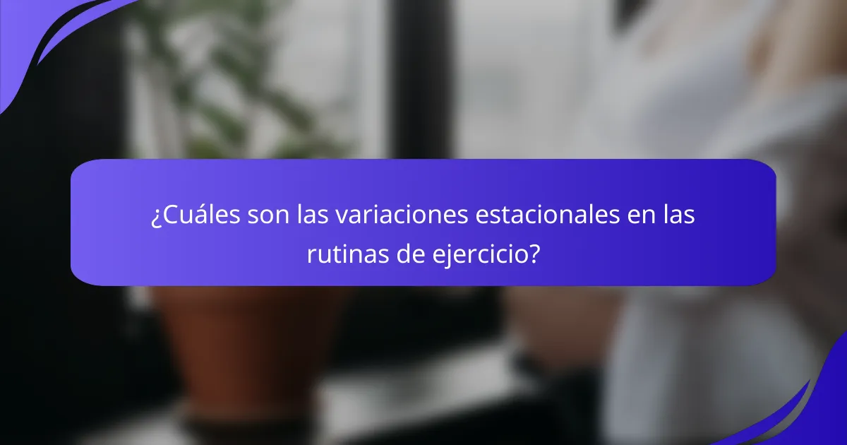 ¿Cuáles son las variaciones estacionales en las rutinas de ejercicio?