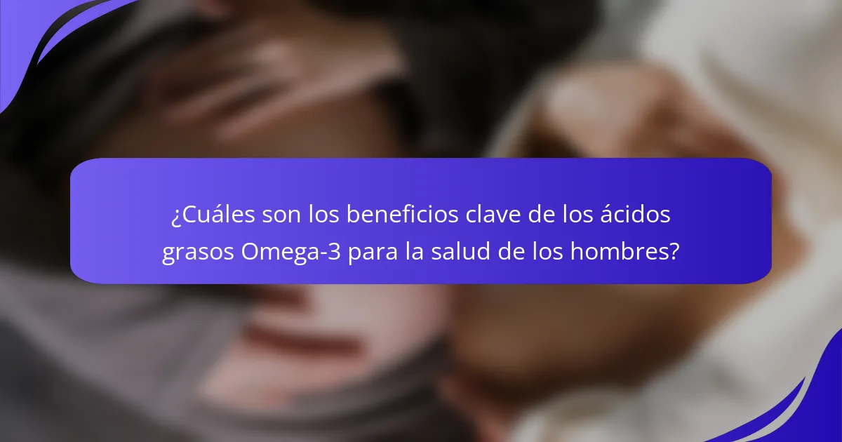 ¿Cuáles son los beneficios clave de los ácidos grasos Omega-3 para la salud de los hombres?