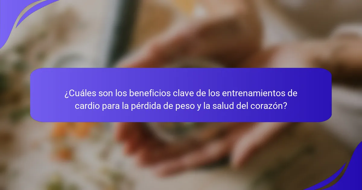 ¿Cuáles son los beneficios clave de los entrenamientos de cardio para la pérdida de peso y la salud del corazón?