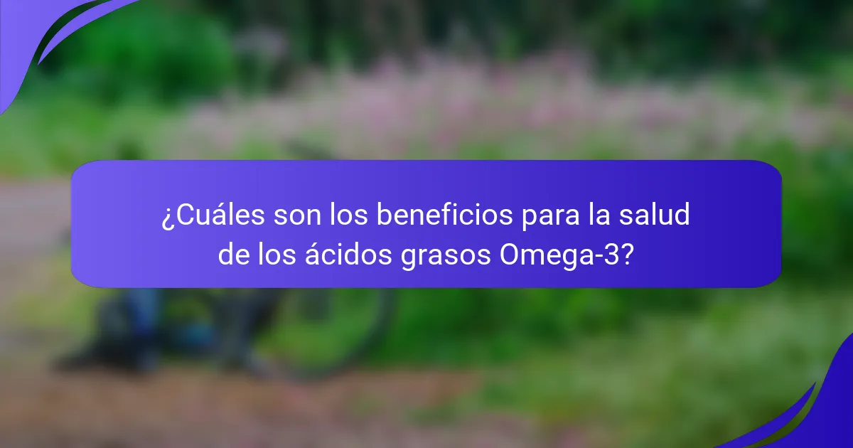 ¿Cuáles son los beneficios para la salud de los ácidos grasos Omega-3?