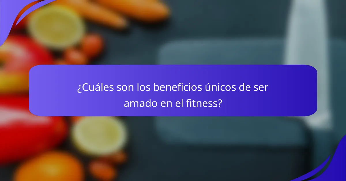 ¿Cuáles son los beneficios únicos de ser amado en el fitness?