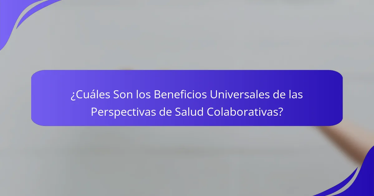 ¿Cuáles Son los Beneficios Universales de las Perspectivas de Salud Colaborativas?