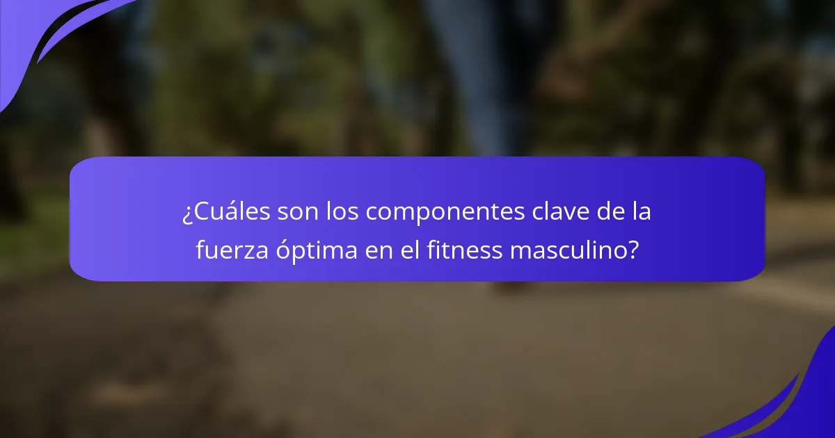 ¿Cuáles son los componentes clave de la fuerza óptima en el fitness masculino?