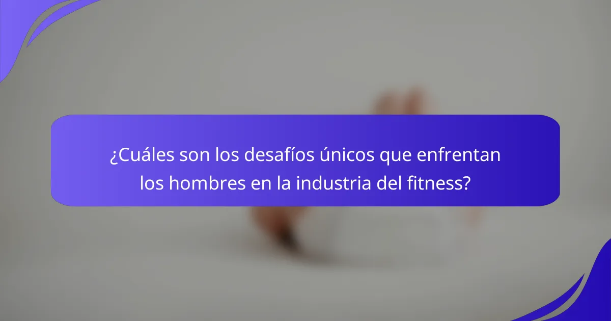 ¿Cuáles son los desafíos únicos que enfrentan los hombres en la industria del fitness?