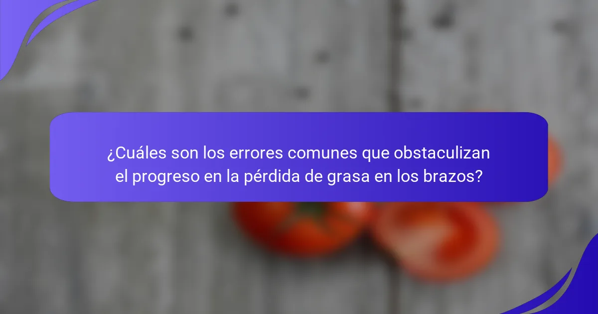 ¿Cuáles son los errores comunes que obstaculizan el progreso en la pérdida de grasa en los brazos?