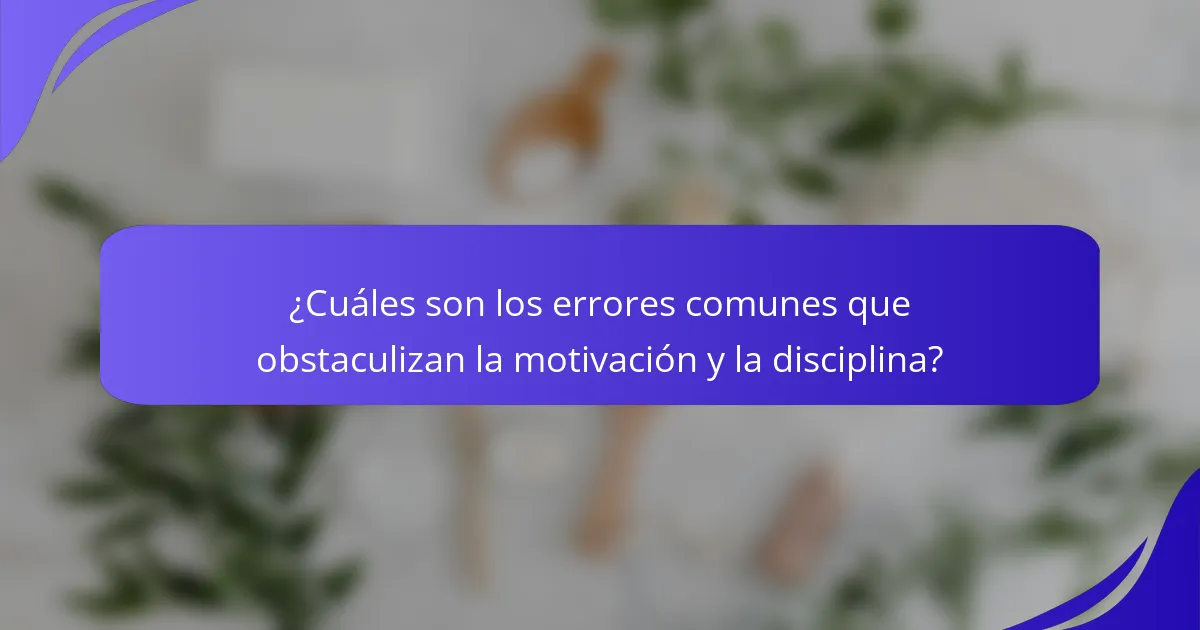 ¿Cuáles son los errores comunes que obstaculizan la motivación y la disciplina?