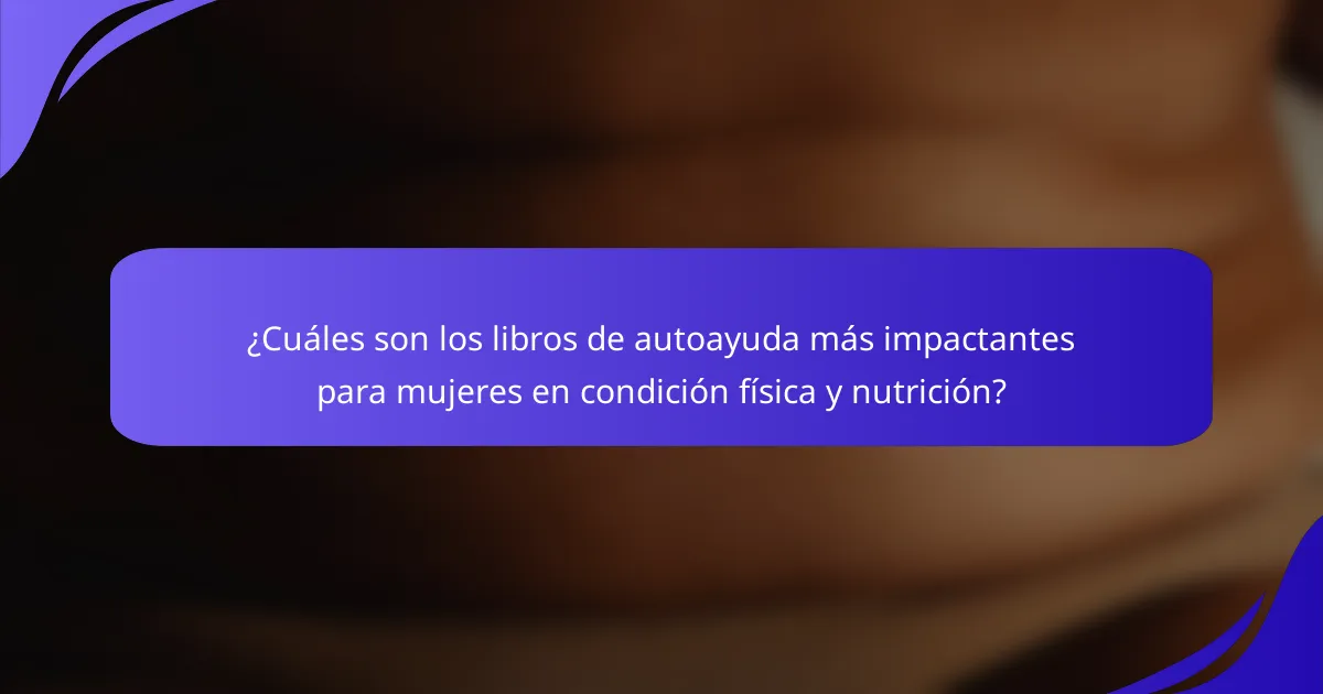 ¿Cuáles son los libros de autoayuda más impactantes para mujeres en condición física y nutrición?