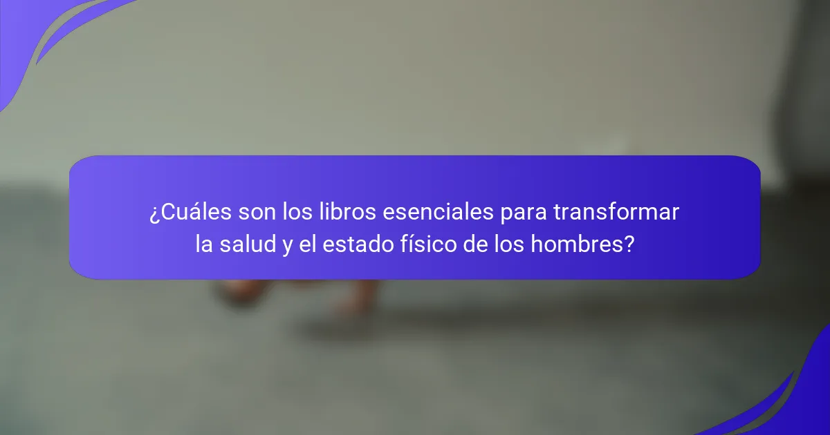 ¿Cuáles son los libros esenciales para transformar la salud y el estado físico de los hombres?