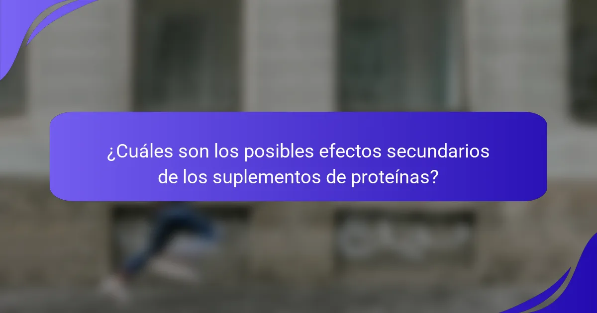 ¿Cuáles son los posibles efectos secundarios de los suplementos de proteínas?
