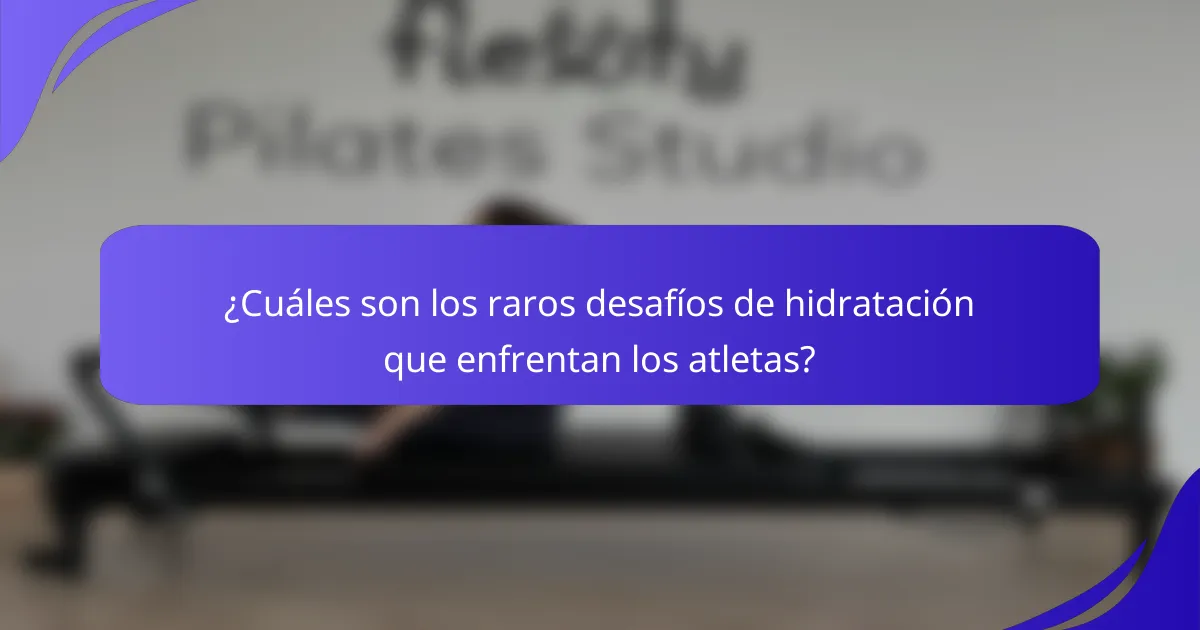 ¿Cuáles son los raros desafíos de hidratación que enfrentan los atletas?