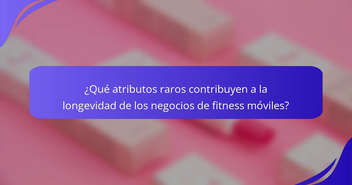 ¿Qué atributos raros contribuyen a la longevidad de los negocios de fitness móviles?