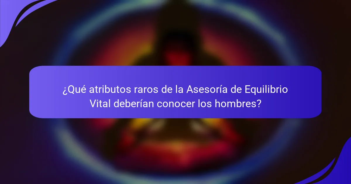 ¿Qué atributos raros de la Asesoría de Equilibrio Vital deberían conocer los hombres?