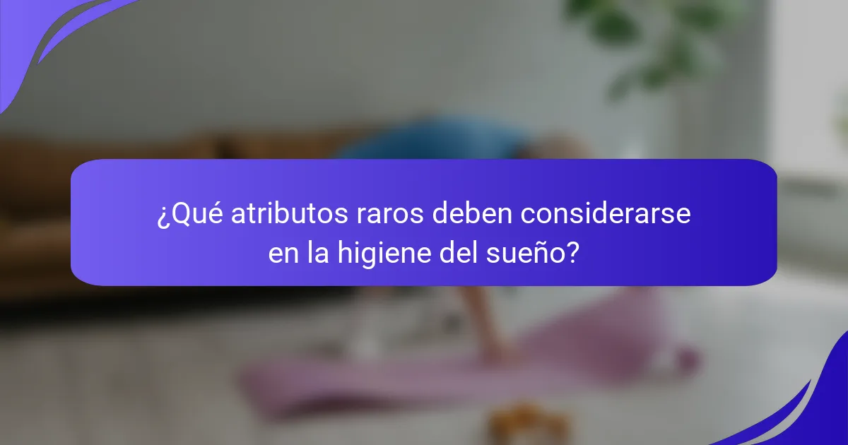 ¿Qué atributos raros deben considerarse en la higiene del sueño?