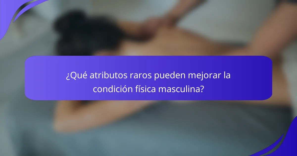 ¿Qué atributos raros pueden mejorar la condición física masculina?