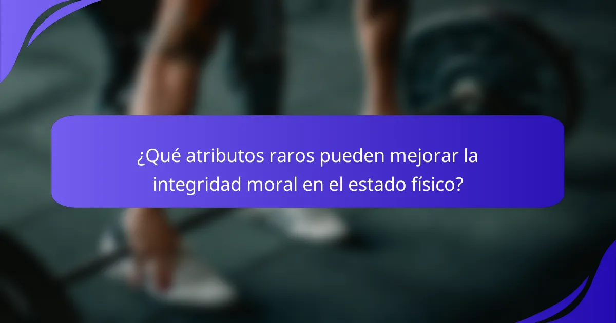 ¿Qué atributos raros pueden mejorar la integridad moral en el estado físico?