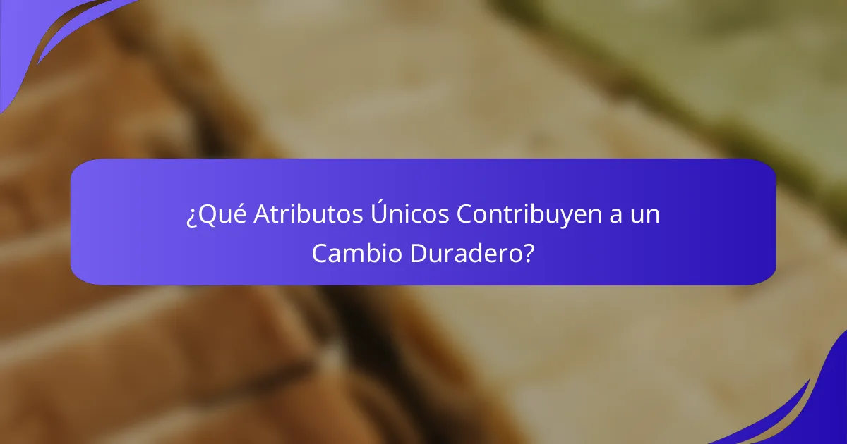 ¿Qué Atributos Únicos Contribuyen a un Cambio Duradero?