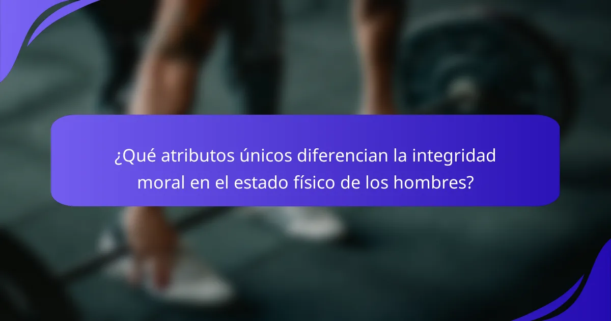 ¿Qué atributos únicos diferencian la integridad moral en el estado físico de los hombres?