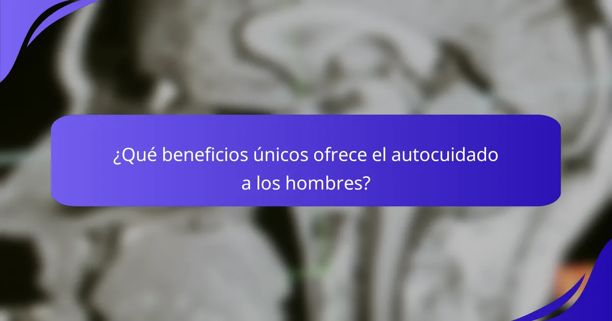 ¿Qué beneficios únicos ofrece el autocuidado a los hombres?