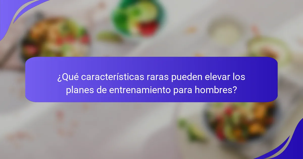 ¿Qué características raras pueden elevar los planes de entrenamiento para hombres?