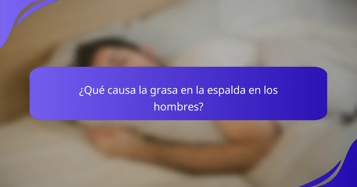 ¿Qué causa la grasa en la espalda en los hombres?
