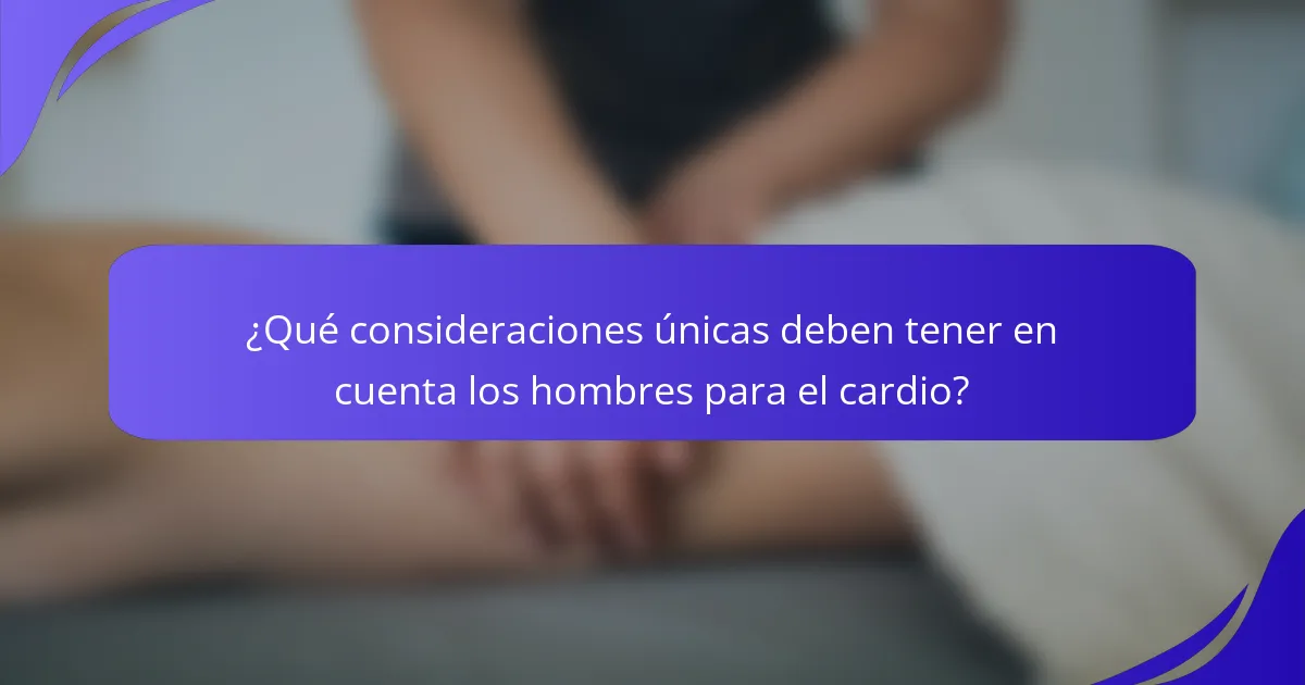 ¿Qué consideraciones únicas deben tener en cuenta los hombres para el cardio?