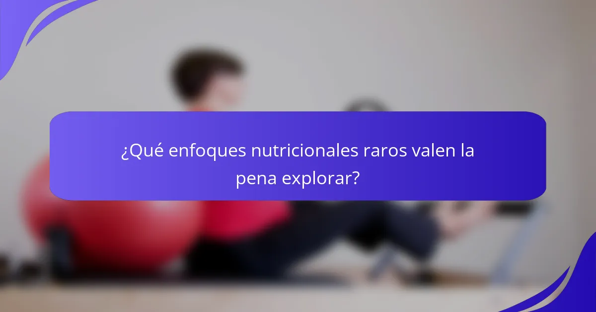¿Qué enfoques nutricionales raros valen la pena explorar?