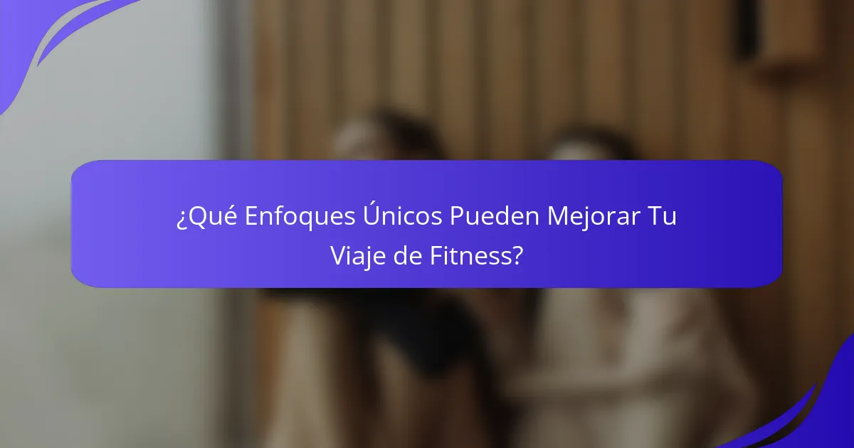 ¿Qué Enfoques Únicos Pueden Mejorar Tu Viaje de Fitness?