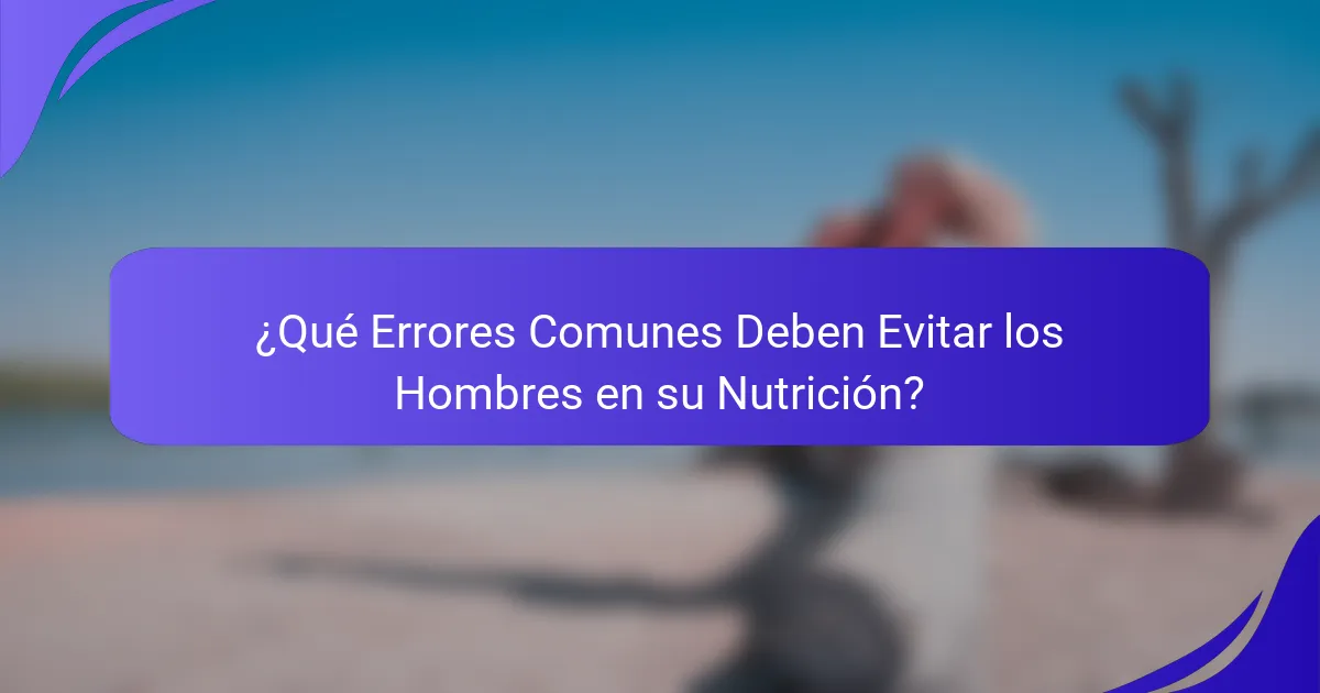 ¿Qué Errores Comunes Deben Evitar los Hombres en su Nutrición?